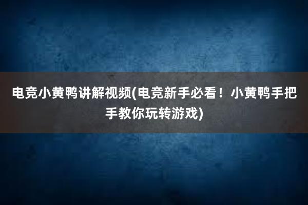 电竞小黄鸭讲解视频(电竞新手必看！小黄鸭手把手教你玩转游戏)