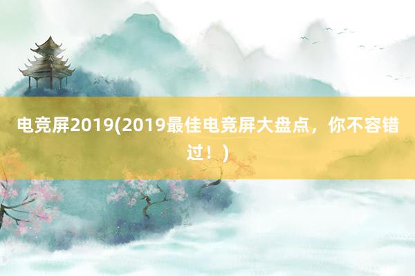 电竞屏2019(2019最佳电竞屏大盘点，你不容错过！)