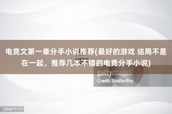 电竞文第一章分手小说推荐(最好的游戏 结局不是在一起，推荐几本不错的电竞分手小说)