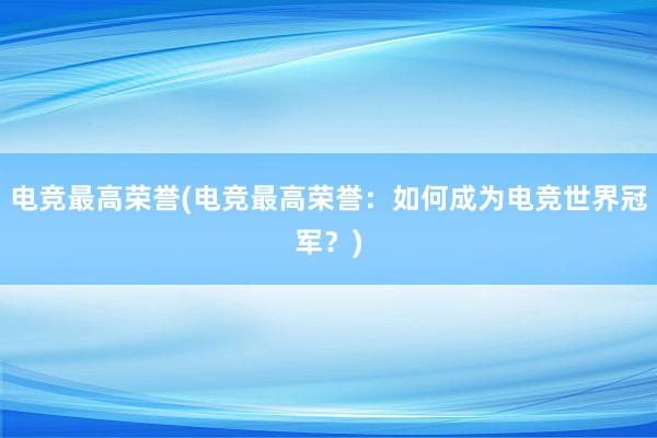 电竞最高荣誉(电竞最高荣誉：如何成为电竞世界冠军？)