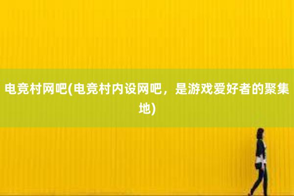 电竞村网吧(电竞村内设网吧，是游戏爱好者的聚集地)