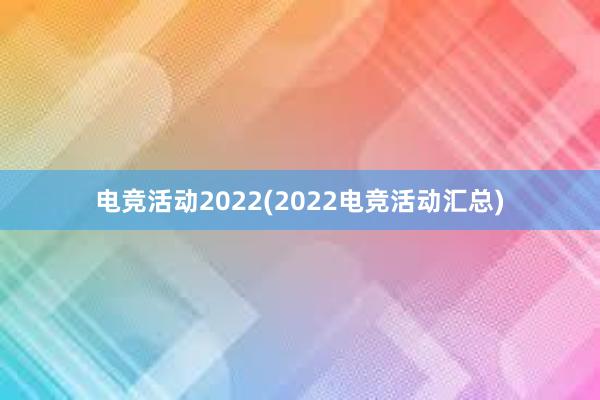 电竞活动2022(2022电竞活动汇总)