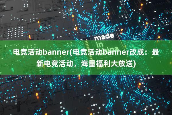 电竞活动banner(电竞活动banner改成：最新电竞活动，海量福利大放送)