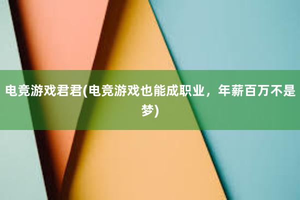 电竞游戏君君(电竞游戏也能成职业，年薪百万不是梦)