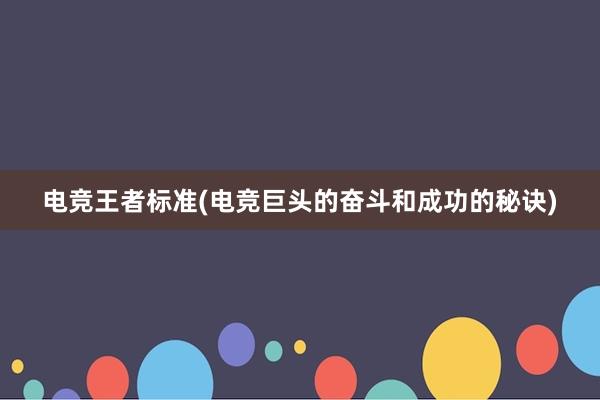 电竞王者标准(电竞巨头的奋斗和成功的秘诀)