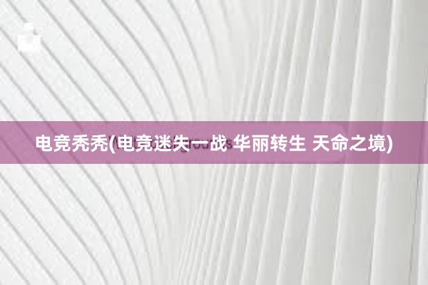 电竞秃秃(电竞迷失一战 华丽转生 天命之境)