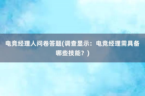 电竞经理人问卷答题(调查显示：电竞经理需具备哪些技能？)