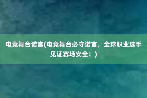 电竞舞台诺言(电竞舞台必守诺言，全球职业选手见证赛场安全！)