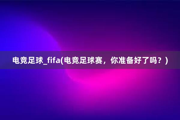 电竞足球_fifa(电竞足球赛，你准备好了吗？)