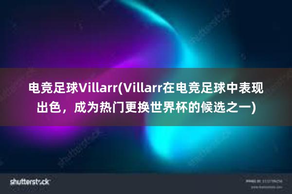 电竞足球Villarr(Villarr在电竞足球中表现出色，成为热门更换世界杯的候选之一)