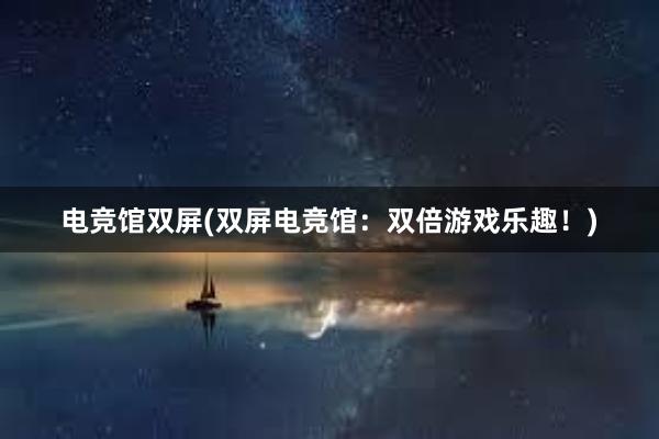 电竞馆双屏(双屏电竞馆：双倍游戏乐趣！)