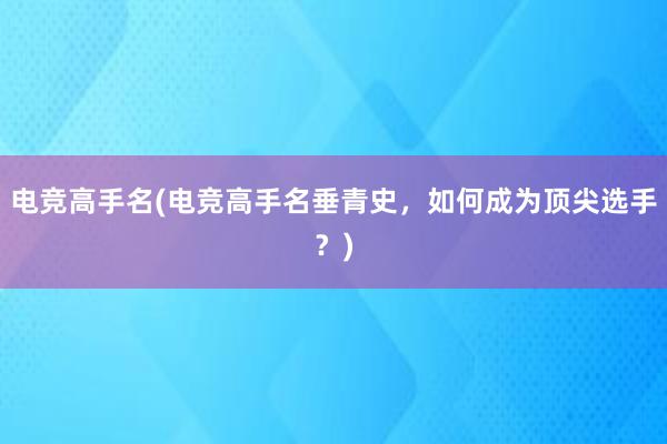 电竞高手名(电竞高手名垂青史，如何成为顶尖选手？)