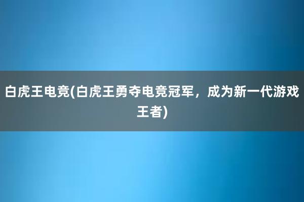 白虎王电竞(白虎王勇夺电竞冠军，成为新一代游戏王者)