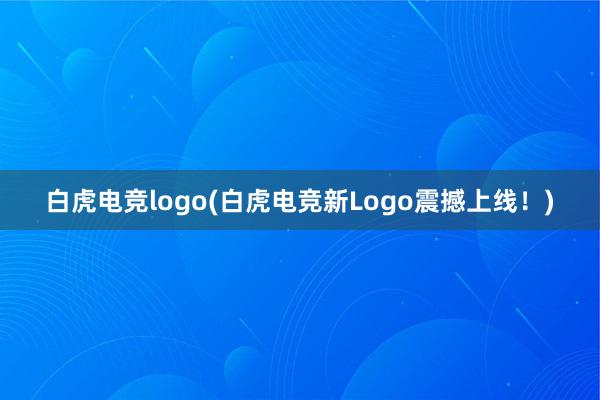 白虎电竞logo(白虎电竞新Logo震撼上线！)