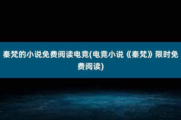 秦梵的小说免费阅读电竞(电竞小说《秦梵》限时免费阅读)