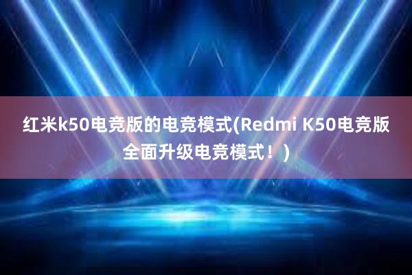 红米k50电竞版的电竞模式(Redmi K50电竞版全面升级电竞模式！)