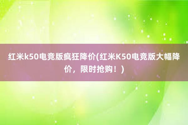 红米k50电竞版疯狂降价(红米K50电竞版大幅降价，限时抢购！)