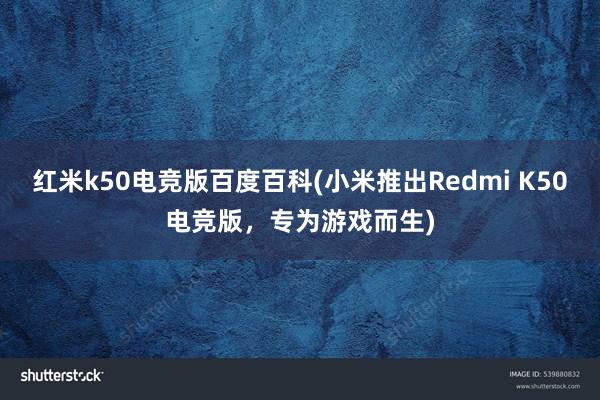 红米k50电竞版百度百科(小米推出Redmi K50电竞版，专为游戏而生)