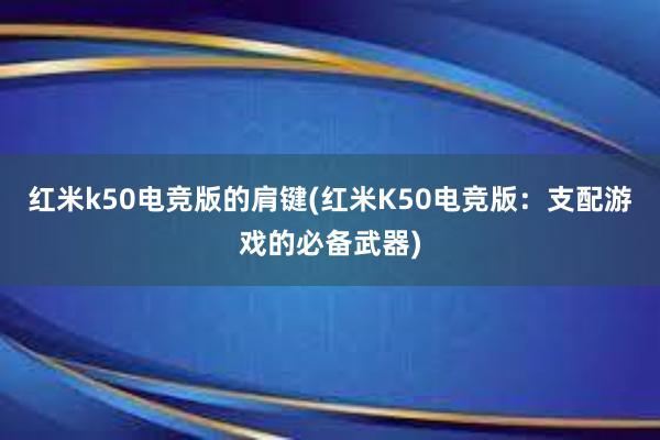 红米k50电竞版的肩键(红米K50电竞版：支配游戏的必备武器)