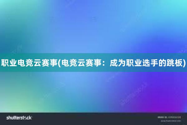 职业电竞云赛事(电竞云赛事：成为职业选手的跳板)