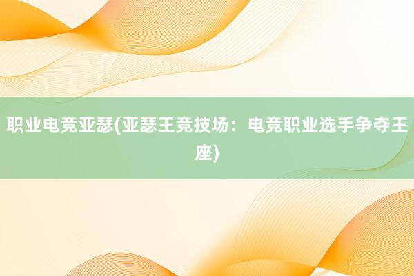 职业电竞亚瑟(亚瑟王竞技场：电竞职业选手争夺王座)