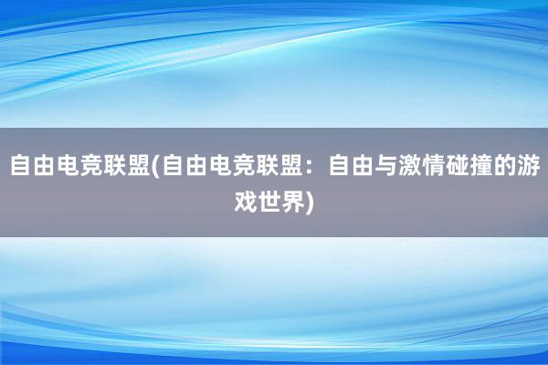 自由电竞联盟(自由电竞联盟：自由与激情碰撞的游戏世界)