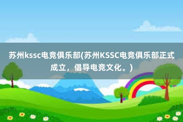 苏州kssc电竞俱乐部(苏州KSSC电竞俱乐部正式成立，倡导电竞文化。)