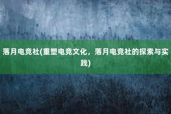 落月电竞社(重塑电竞文化，落月电竞社的探索与实践)