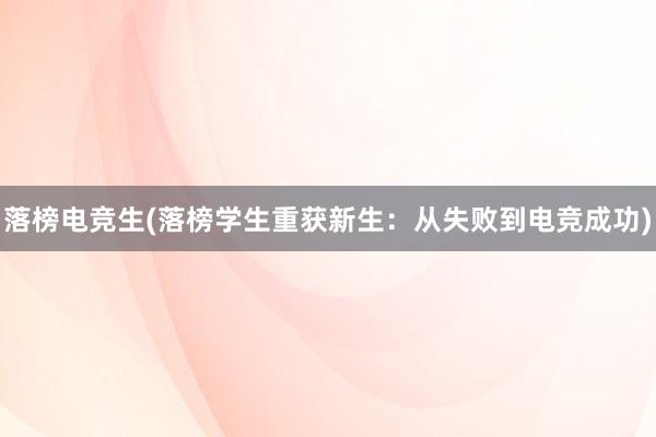 落榜电竞生(落榜学生重获新生：从失败到电竞成功)