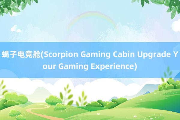 蝎子电竞舱(Scorpion Gaming Cabin Upgrade Your Gaming Experience)