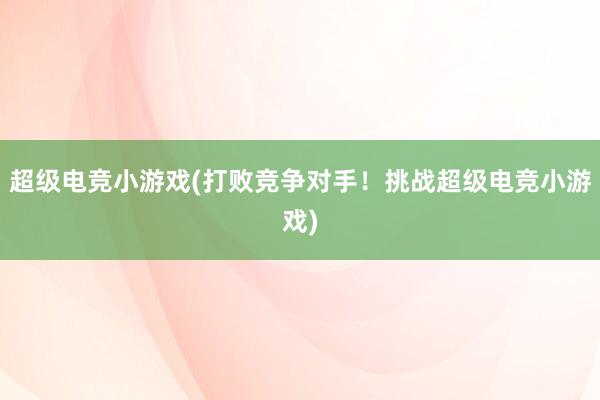 超级电竞小游戏(打败竞争对手！挑战超级电竞小游戏)