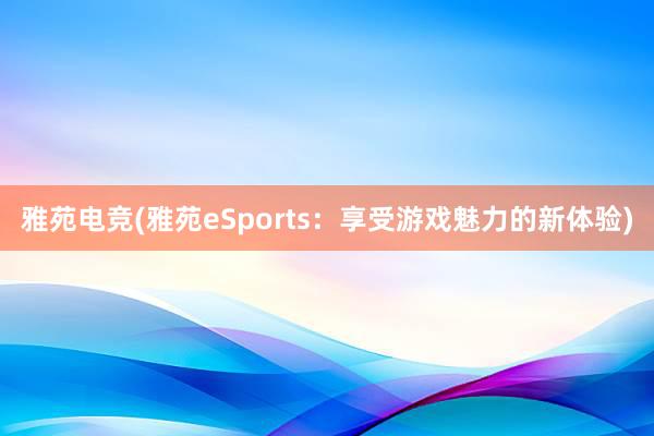 雅苑电竞(雅苑eSports：享受游戏魅力的新体验)