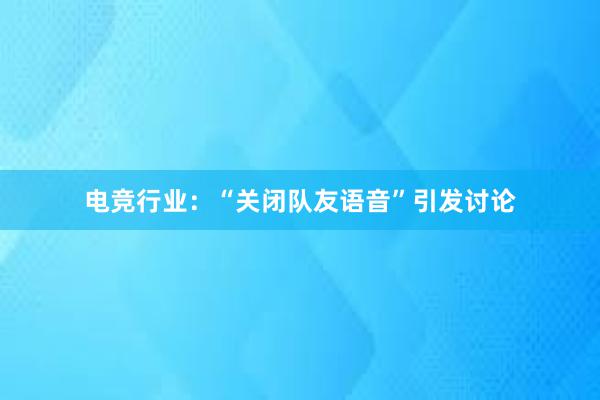 电竞行业：“关闭队友语音”引发讨论