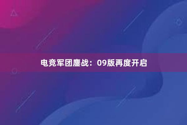 电竞军团鏖战：09版再度开启