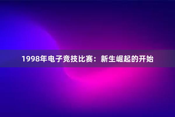 1998年电子竞技比赛：新生崛起的开始