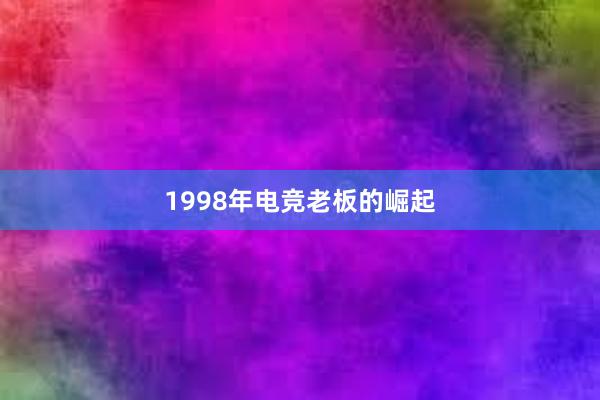 1998年电竞老板的崛起