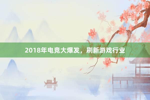 2018年电竞大爆发，刷新游戏行业