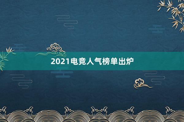 2021电竞人气榜单出炉