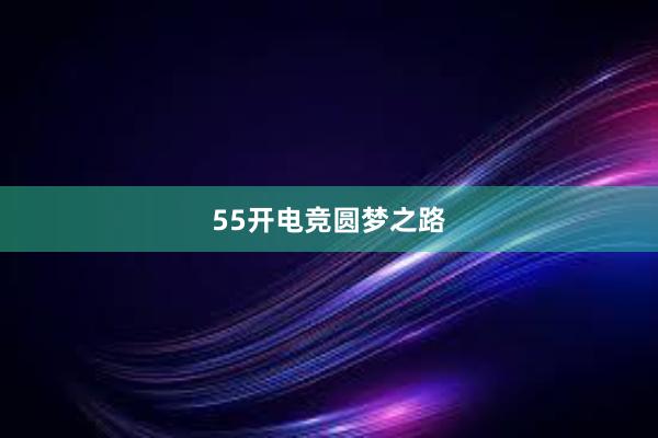 55开电竞圆梦之路