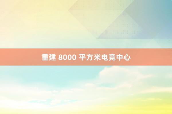 重建 8000 平方米电竞中心