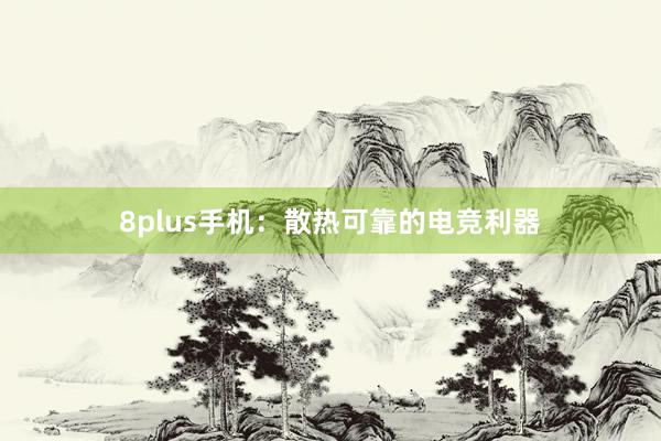 8plus手机：散热可靠的电竞利器