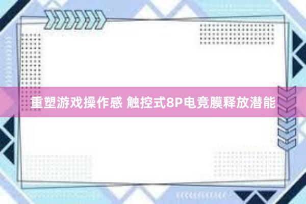 重塑游戏操作感 触控式8P电竞膜释放潜能