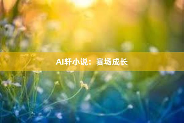 AI轩小说：赛场成长