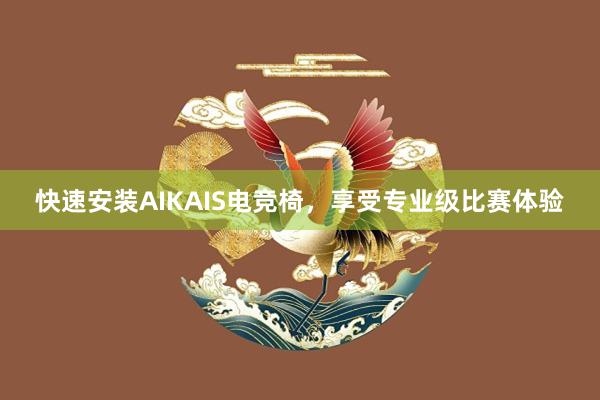 快速安装AIKAIS电竞椅，享受专业级比赛体验