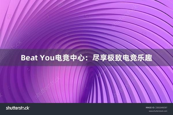 Beat You电竞中心：尽享极致电竞乐趣