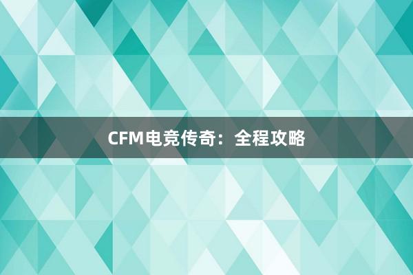 CFM电竞传奇：全程攻略