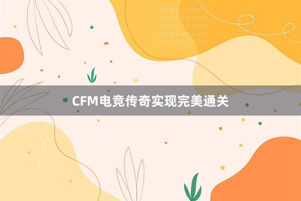 CFM电竞传奇实现完美通关