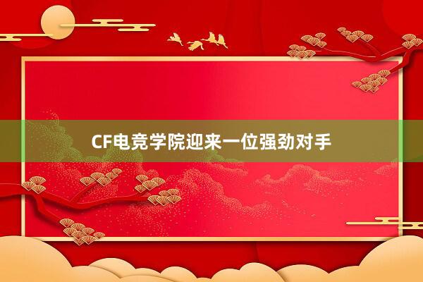 CF电竞学院迎来一位强劲对手