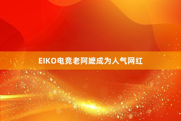 EIKO电竞老阿嬷成为人气网红