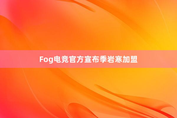 Fog电竞官方宣布季岩寒加盟